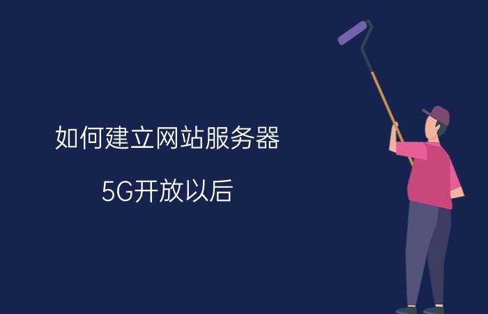 如何建立网站服务器 5G开放以后，家庭宽带需要换5G吗？